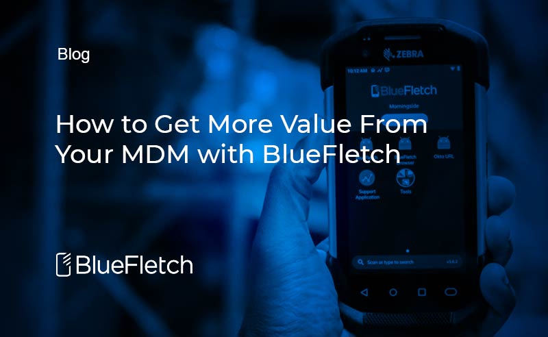 How to Get More Value From your MDM - BlueFletch